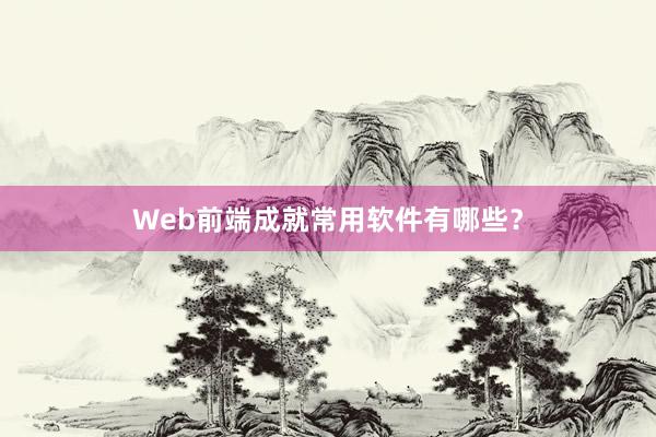 Web前端成就常用软件有哪些？